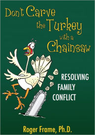 Title: Don't Carve the Turkey with a Chainsaw: Resolving Family Conflict, Author: Roger Frame