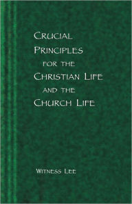 Title: Crucial Principles for the Christian Life and the Church Life, Author: Witness Lee