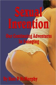 Title: Sexual Invention, Our Continuing Adventures In Swinging, Author: Matt P McMurphy