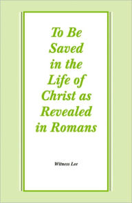 Title: To Be Saved in the Life of Christ as Revealed in Romans, Author: Witness Lee