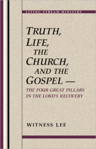 Title: Truth, Life, the Church, and the Gospel -- The Four Great Pillars in the Lord's Recovery, Author: Witness Lee