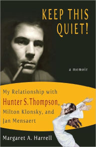 Title: Keep This Quiet! My Relationship with Hunter S. Thompson, Milton Klonsky, and Jan Mensaert, Author: Margaret A. Harrell