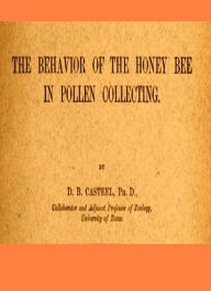 Title: The Behavior of the Honey Bee in Pollen Collection [Illustrated], Author: D. B. Casteel
