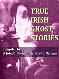 Title: True Irish Ghost Stories, Author: John D. Seymour