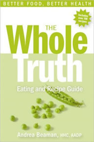 Title: The Whole Truth Eating and Recipe Guide, Author: Andrea Beaman