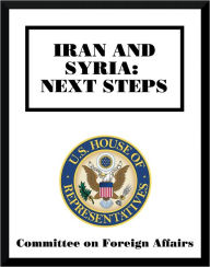 Title: Iran and Syria: Next Steps, Author: Committee on Foreign Affairs