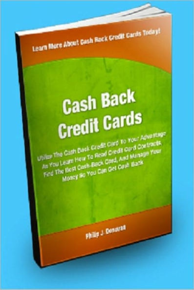 Cash Back Credit Cards; Utilize The Cash Back Credit Card To Your Advantage As You Learn How To Read Credit Card Contracts, Find The Best Cash-back Card, And Manage Your Money So You Can Get Cash Back