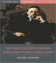 Title: The Classic Collection of Over 100 of Anton Chekhov's Short Stories: Volume I (102 Short Stories) (Illustrated), Author: Anton Chekhov