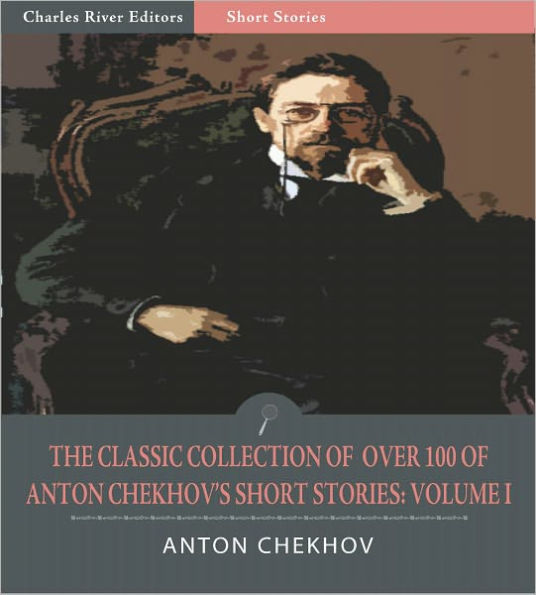 The Classic Collection of Over 100 of Anton Chekhov's Short Stories: Volume I (102 Short Stories) (Illustrated)