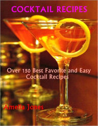 Title: Cocktail Recipes: Over 150 Best Favorite and Easy Cocktail Recipes, Author: Amelia Jones