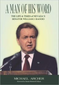 Title: A Man of His Word: The Life & Time of Nevada's Senator William J. Raggio, Author: Michael Archer