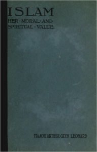 Title: Islam Her Moral and Spiritual Value, Author: Arthur Glyn Leonard