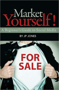 Title: Market Yourself: A Beginner's Guide to Social Media, Author: JP Jones