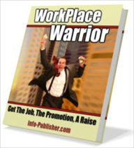 Title: Workplace Warrior - Get The Job, The Promotion, A Raise, Author: Irwing