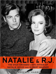 Title: Natalie and R.J.: The Star-Crossed Love Affair of Natalie Wood and Robert Wagner, Author: Warren G. Harris