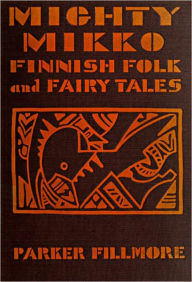 Title: MIGHTY MIKKO: A Book of Finnish Fairy Tales and Folk Tales, Author: Parker Fillmore