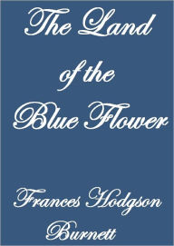 Title: The Land of the Blue Flower, Author: Frances Hodgson Burnett