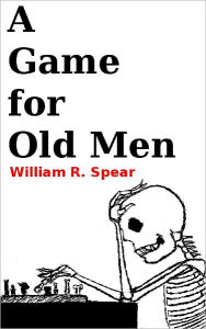 Title: A Game for Old Men, Author: William R. Spear