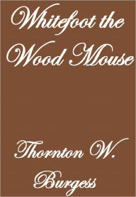 Title: WHITEFOOT THE WOOD MOUSE, Author: Thornton W. Burgess