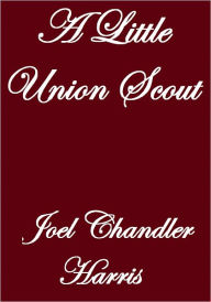 Title: A LITTLE UNION SCOUT, Author: Joel Chandler Harris