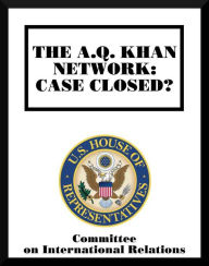 Title: The A.Q. Khan Network: Case Closed?, Author: Committee On International Relations