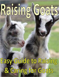 Title: Raising Goats: Easy Guide to Raising & Caring for Goats, Author: Ebook Legend