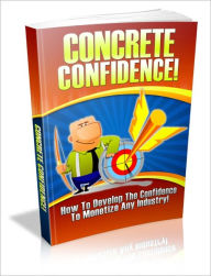 Title: Concrete Confidence - How To Develop The Confidence To Monetize Any Industry!, Author: Irwing