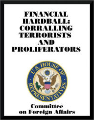 Title: Financial Hardball: Corralling Terrorists and Proliferators, Author: Committee on Foreign Affairs