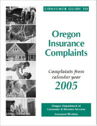 Title: Consumer Guide to Oregon Insurance Complaints: Complaints from Calendar Year 2005, Author: Department of Consumer and Business Services Oregon Insurance Division