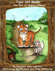 Title: Tiger and Mouse: The Gift of Helping Others (A Children's Book with Stunning Illustrations and Teachable Moments; Perfect Bedtime Story), Author: Theodore Allen Lightfoot