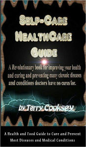 Title: Self-Care Health Care Guide - A Health and Food Guide to Cure and Prevent Most Diseases and Medical Conditions, Author: Terry Cooksey