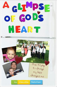 Title: A Glimpse of God's Heart: How Trying to Change My Kids Changed Me, Author: Claudia Fletcher