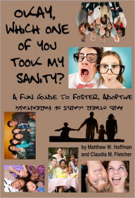 Title: Okay, Which One of You Took My Sanity? A Fun Guide to Foster, Adoptive and Other Kinds of Parenting, Author: Claudia Fletcher