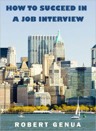 Title: How To Succeed in a Job Interview: A self instructional tutorial to improve your interview skills to achieve success and be selected for the job you want, Author: Robert Genua