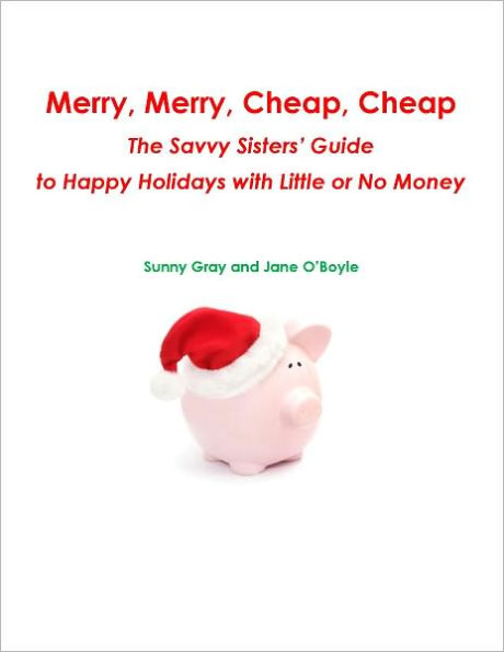 Merry, Merry, Cheap, Cheap: The Savvy Sisters' Guide to Happy Holidays with Little or No Money