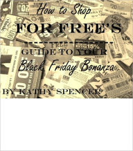 Title: How to Shop for Free’s Guide to Your Black Friday Bonanza, Author: Kathy Spencer