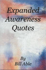 Title: Expanded Awareness Quotes, Author: Bill Able