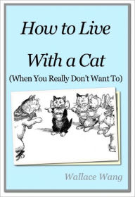 Title: How to Live with a Cat (When You Really Don't Want To), Author: Wallace Wang