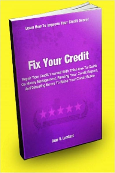 Fix Your Credit; Repair Your Credit Yourself With This How-To Guide On Money Management, Reading Your Credit Report, And Disputing Errors To Raise Your Credit Score