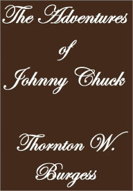 Title: THE ADVENTURES OF JOHNNY CHUCK, Author: Thornton W. Burgess