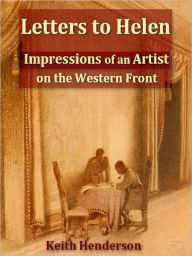 Title: Letters to Helen, Impressions of an Artist on the Western Front [Illustrated], Author: Keith Henderson