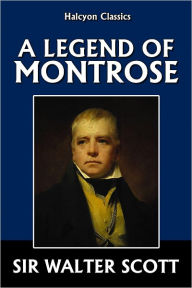 Title: A Legend of Montrose by Sir Walter Scott, Author: Sir walter Scott