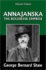 Title: Annajanska, the Bolshevik Empress by George Bernard Shaw, Author: George Bernard Shaw