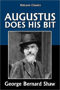 Title: Augustus Does His Bit by George Bernard Shaw, Author: George Bernard Shaw