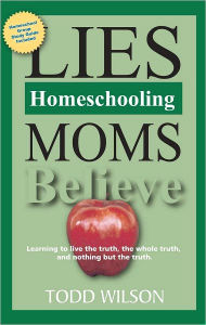 Title: Lies Homeschooling Moms Believe, Author: Todd Wilson