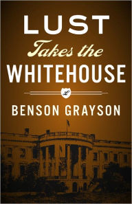 Title: Lust Takes The White House, Author: Benson Grayson