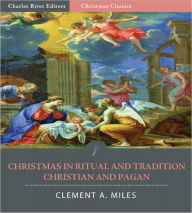 Title: Christmas in Ritual and Tradition, Christian and Pagan (Illustrated), Author: Clement A. Miles