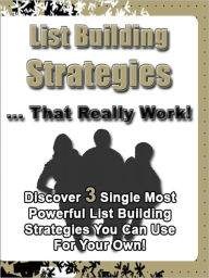 Title: List Building Strategies That Really Work: “Discover 3 Single Most Powerful List Building Strategies You Can Use For Your Own!”, Author: Bdp