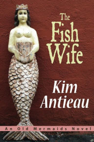 Title: The Fish Wife: an Old Mermaids Novel, Author: Kim Antieau