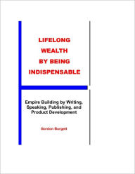 Title: Lifelong Wealth by Being Indispensable, Author: Gordon Burgett